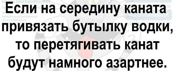 Если на середину каната привязать бутылку водки то перетягивать канат будут намного азартнее