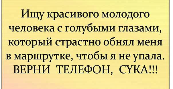 Ищу красивого молодого человека с голубыми глазами который страстно обнял меня в маршрутке чтобы я не упала ВЕРНИ ТЕЛЕФОН СУКА