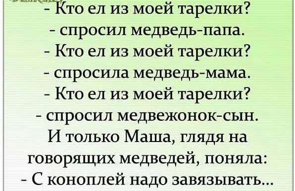 Кто ел из моей тарелки спросил медведьпапа Кто ел из моей тарелки спросила медведь мама Кто ел из моей тарелки спросил медвежоноксын И только Маша глядя на говорящих медведей поняла С коноплей надо завязывать