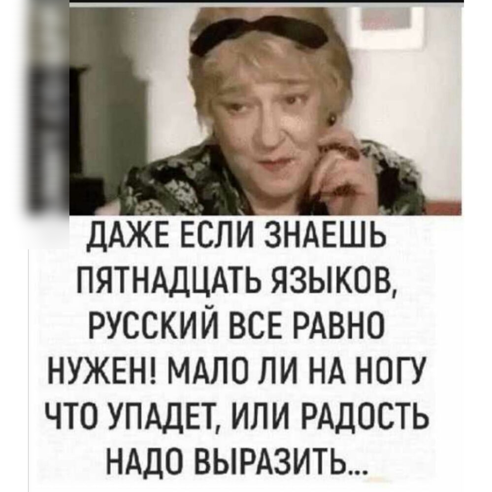 ДАЖЕ ЕСЛИНАЕШЬ пятнддцдть языков русский ВСЕ РАВНО НУЖЕН МАЛО ли НА ногу ЧТО УПАДЕТ ИЛИ РАДОСТЬ НАДО ВЫРАЗИТЬ