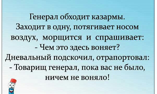 Генерал обходит казармы Заходит в одну потягивает носом воздух морщится И спрашивает Чем это здесь воняет Дневальный подскочил отрапортовал Товарищ генерал пока вас не было ничем не воняло