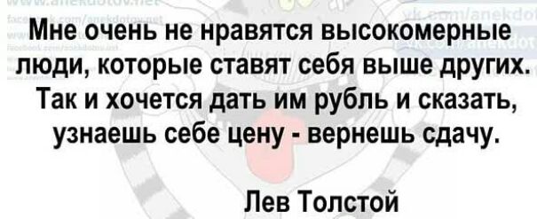 Мне очень не нравятся высокомерные люди которые ставят себя выше других Так и хочется дать им рубль и сказать узнаешь себе цену вернешь сдачу Лев Толстой