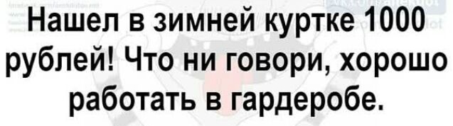 Нашел в зимней куртке 1000 рублей Что ни говори хорошо работать в гардеробе