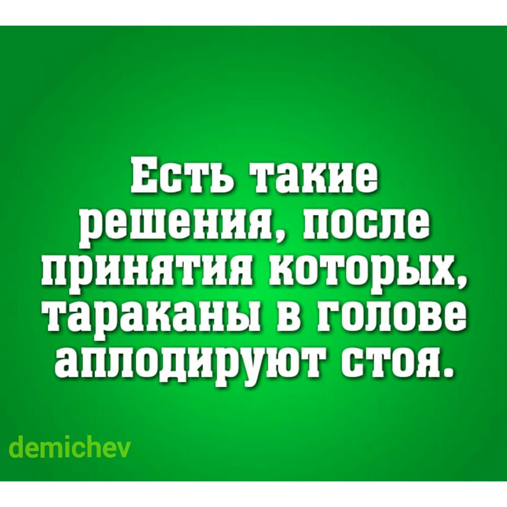 Есть такие решения после принятия которых тараканы в голове аплодируют стоя