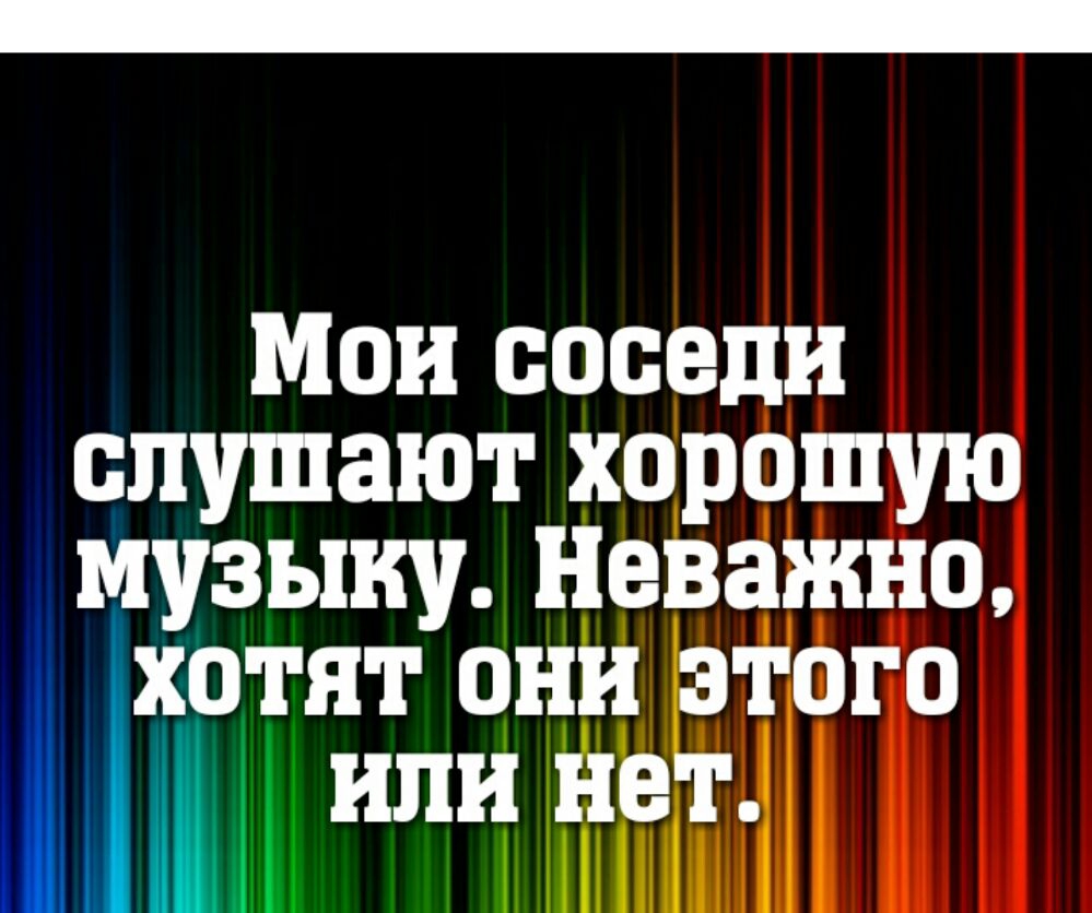 Мои соседи слушают хорошую музыку Неважно хотят они этого или нет