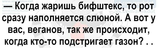 Когда жаришь бифштекс то рот сразу наполняется слюной А вот у вас веганов так же происходит когда кто то подстригает газон