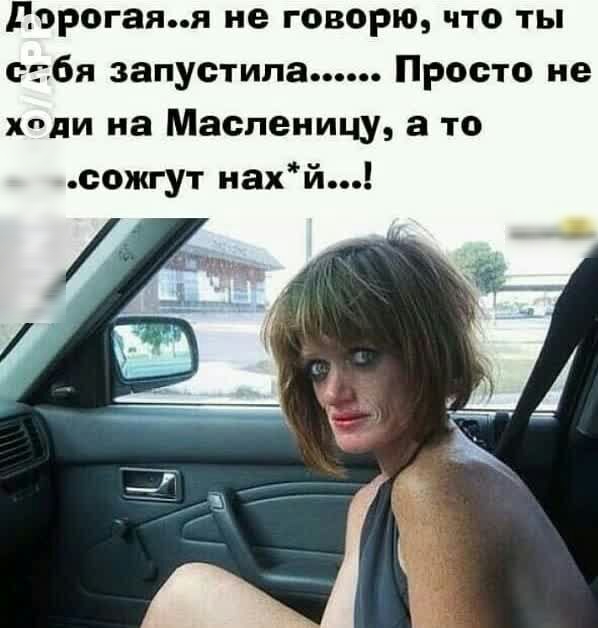 дорогаяя не говорю что ты бя запустить Просто не хпди на Масленицу а то сожгут нахй