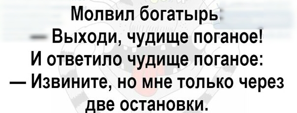 Молвип богатырь Выходи чудище поганое И ответило чудище поганое Извините но мне только через две остановки
