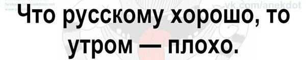 Что русскому хорошо то утром плохо
