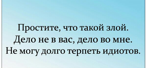 Простите что такой злой Дело не в вас дело во мне Не могу долго терпеть идиотов