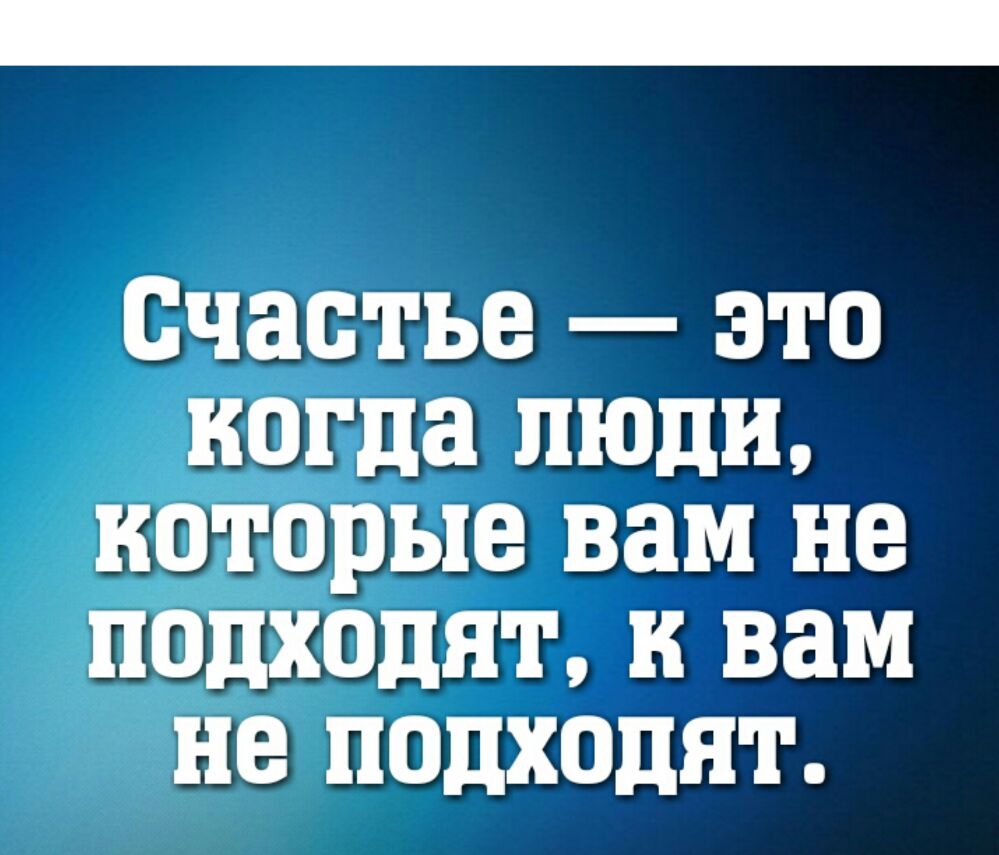 Счастье это когда люди которые вам не пощадит к вам не подходят