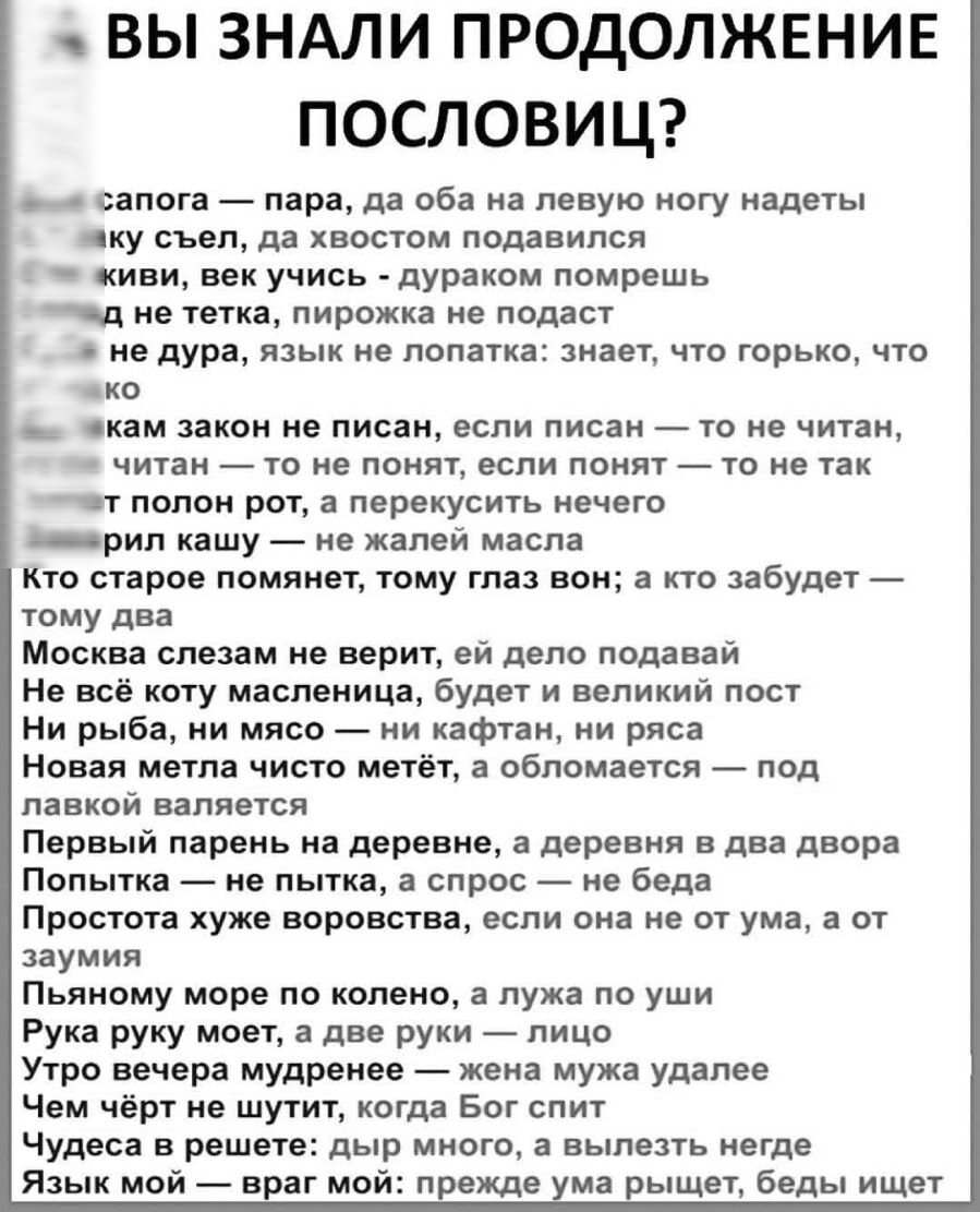 ВЫ ЗНАЛИ ПРОДОЛЖЕНИЕ ПОСЛОВИЦ сапога пара да оба на левую ногу надеты яку съел да хвостом подавился киви век учись дураком помрешь не тетка пирожка не подаст не дура язык не лопатка знает что горько что ко скам закон не писан если писан то не читан читан то не понят если понят то не так ят полон рот а перекусить нечего _рил кашу не жалей масла кто старое помянет тому глаз вон а кто забудет тому дв