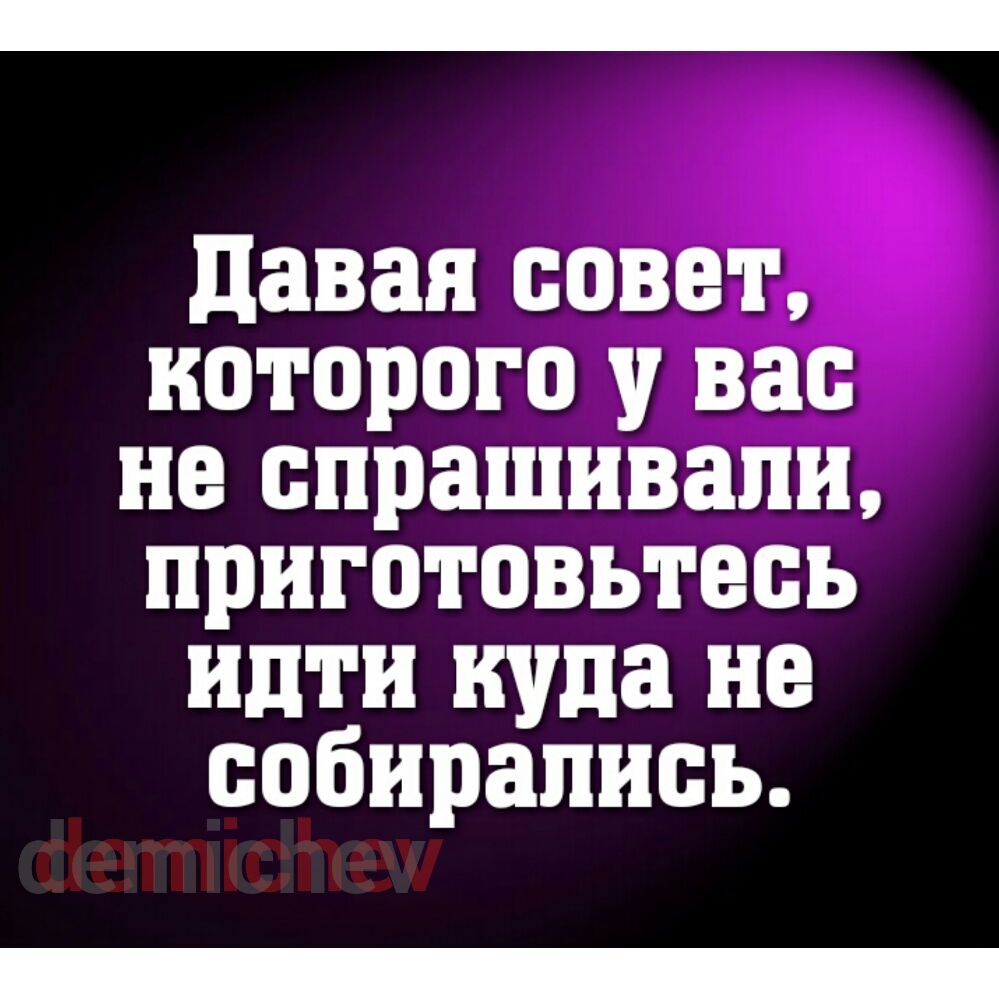 давая совет которого у вас не спрашивали приготовьтесь идти куда не собирались