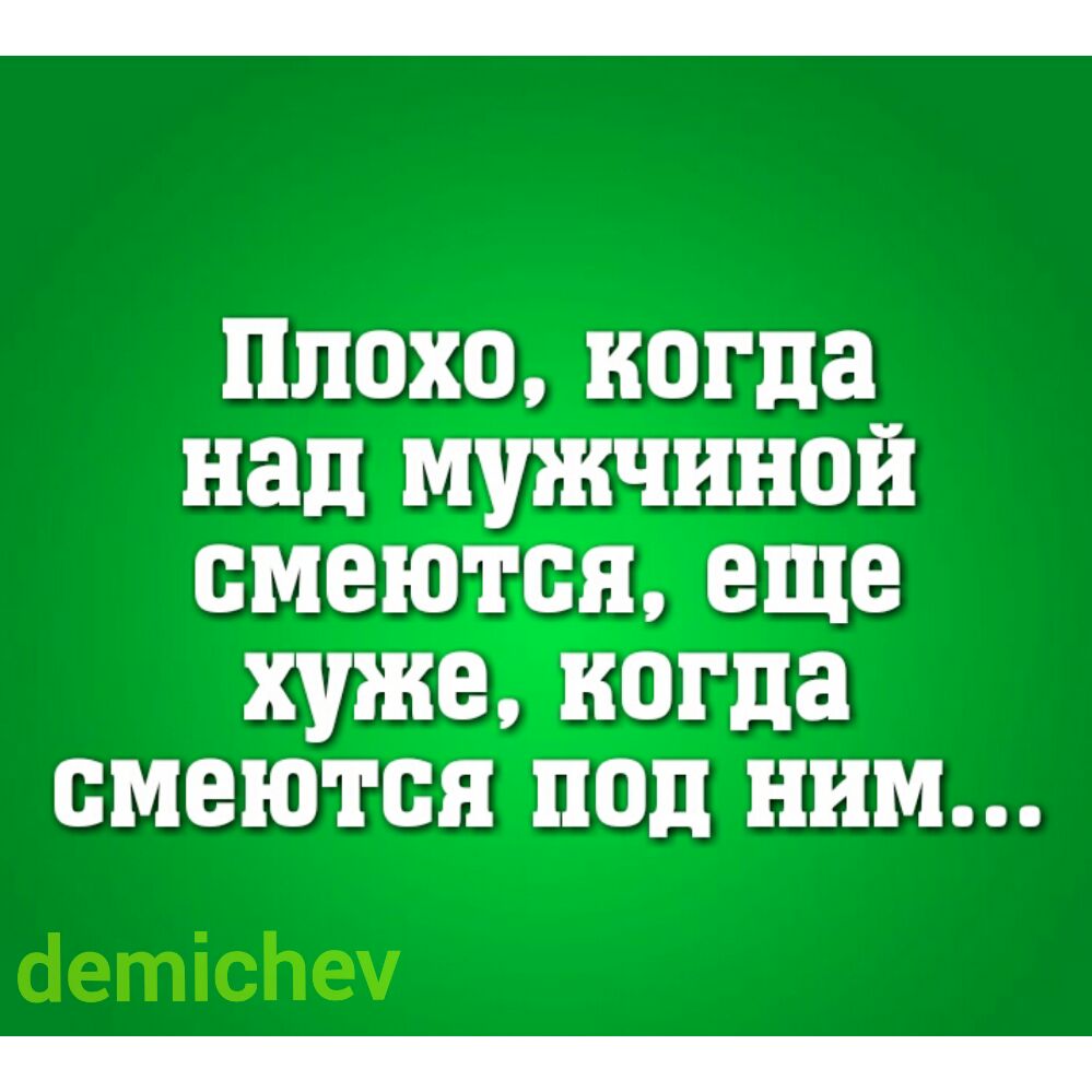 плохо когда над мужчиной смеются еще хуже когда смеются под ним