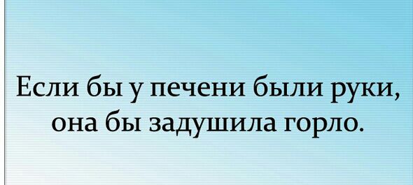 Если бы у печени были руки она бы задушила горло