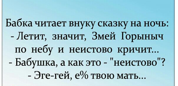 Бабка читает внуку сказку на ночь Летит значит Змей Горыныч по небу и неистово кричит Бабушка а как это неистово Эгегей е твою мать