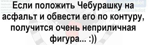Если положить Чебурашку на асфальт и обвести его по контуру получится очень неприличная фигура