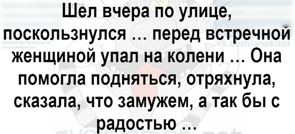 Шеп вчера по улице поскользнулся перед встречной женщиной упал на колени Она помогла подняться отряхнупа сказала что замужем а так бы с радостью