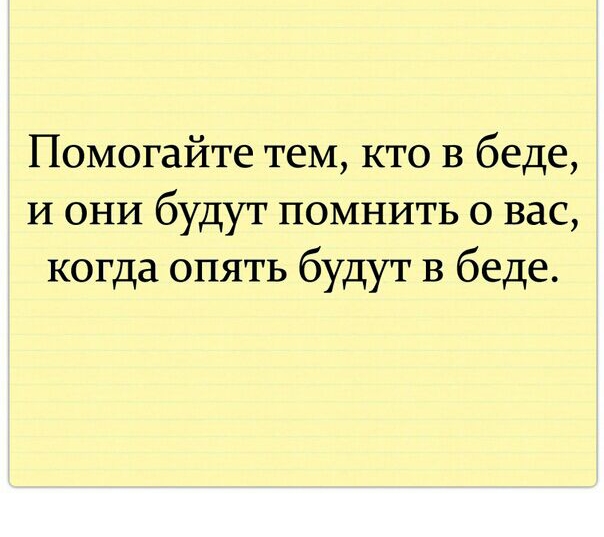 Помогайте теМ кто в беде И они будут помнить о вас когда опять будут В беде