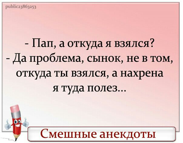рЦЫ 13863133 Пап а откуда я взялся Да проблема сынок не в том откуда ты взялся а нахрена я туда полез Смешные анекдоты