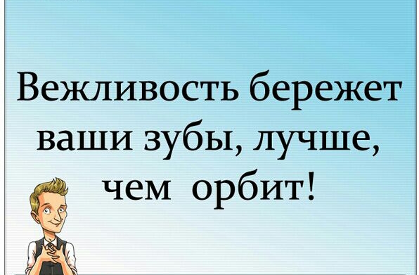 Вежливость бережет ваши зубы лучше чеМ орбит
