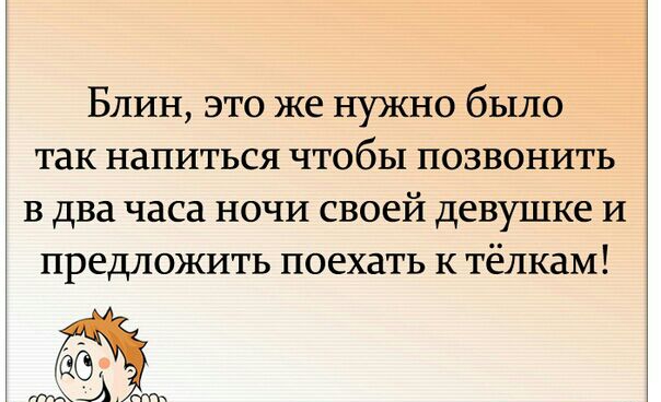 Блин это же нужно было так напиться чтобы позвонить в два часа ночи своей девушке и предложить поехать к тёлкаМ