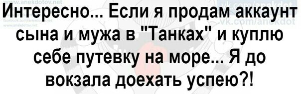 Интересно Если я продам аккаунт сына и мужа в Танках и куплю себе путевку на море Я до вокзала доехать успею