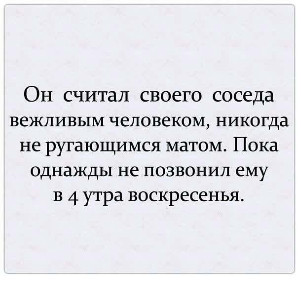 ОН считал своего соседа вежливым человеком никогда не ругающимся матом Пока однажды не позвонил ему в 4 утра воскресенья