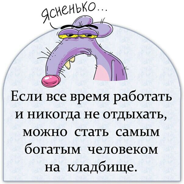 Если все время работать и никогда не отдыхать можно стать самым богатым человеком на кладбище