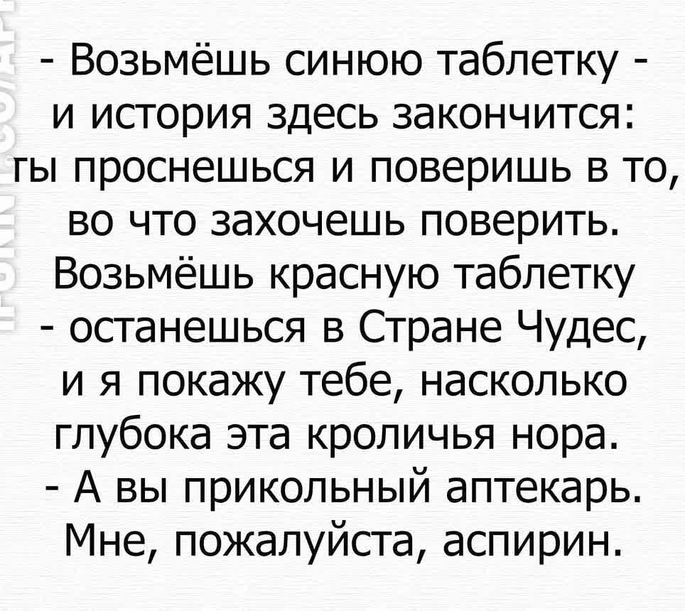 Возьмёшь синюю таблетку и история здесь закончится гы проснешься и поверишь в то во что захочешь поверить Возьмёшь красную таблетку останешься в Стране Чудес и я покажу тебе насколько глубока эта кроличья нора А вы прикольный аптекарь Мне пожалуйста аспирин