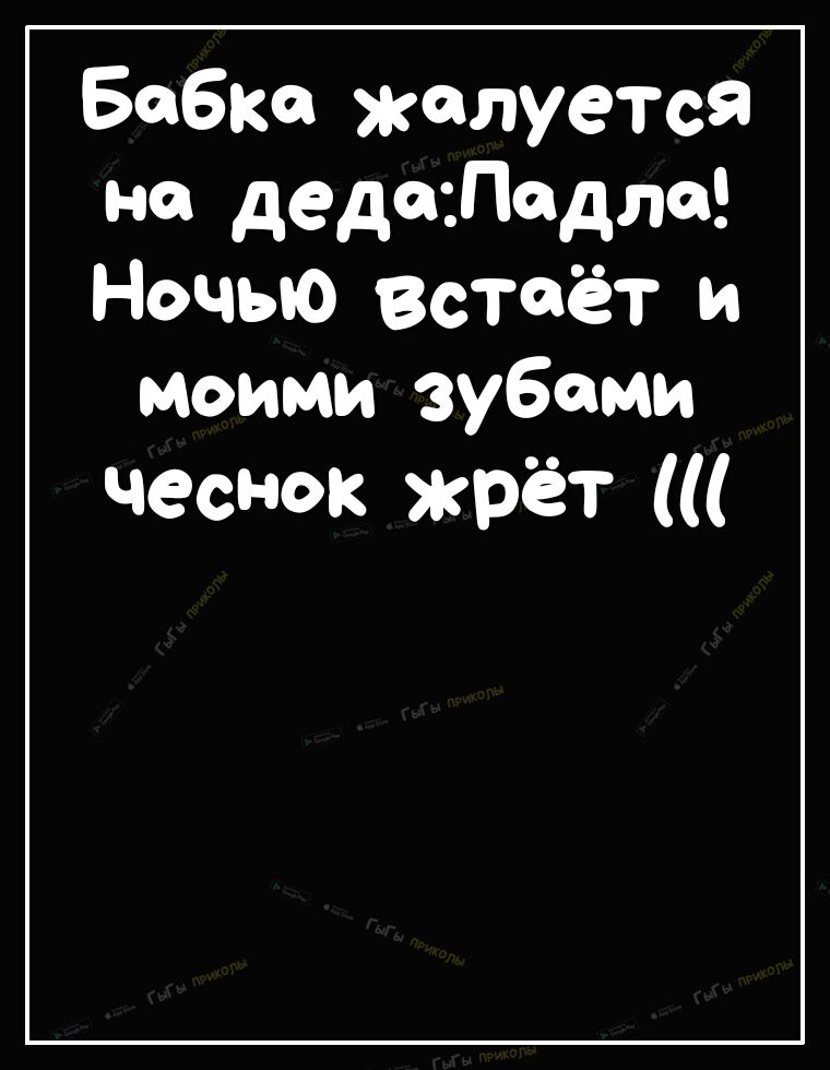 Бабке жалуется на деда Ладно Ночью встаёт и моими зубами чеснок жрёт