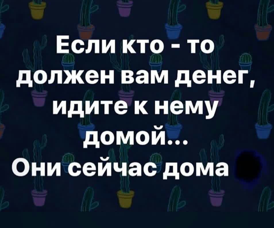 Если кто то должен вам денег идите к нему домой Они сейчас дома
