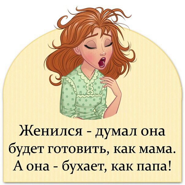 Женился думал она будет готовить как мама А она бухает как папа