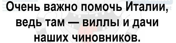 Очень важно помочь Италии ведь там виллы и дачи наших чиновников