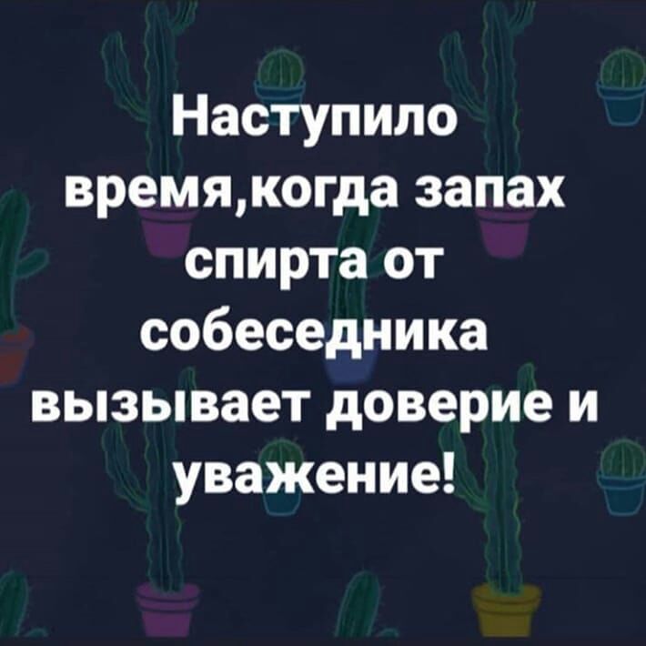Наступило времякогда запах спирта от собеседника вызывает доверие и уважение