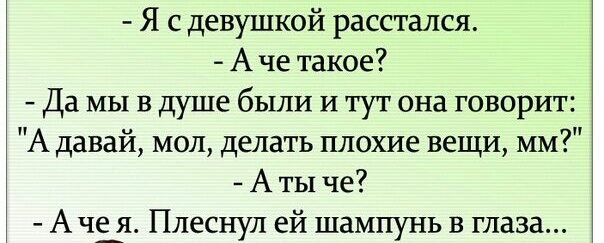 Я с девушкой расстался А че такое Да мы в душе были и тут она говорит А давай мол делать плохие вещи ММ А ты че А че_я Плеснул ей шампунь в глаза