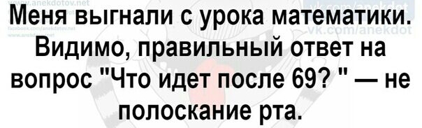 Меня выгнали с урока математики Видимо правильный ответ на вопрос Что идет после 69 не полоскание рта