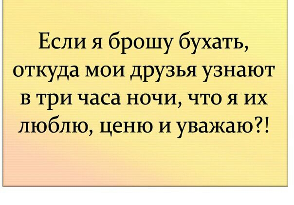 Если я брошу бухать откуда мои друзья узнают в три часа ночи что я их люблю ценю И уважаю