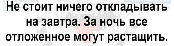 Не стоит ничего откладывать на завтра За ночь все отложенное могут растащить
