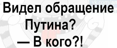 Видел обращение Путина В кого