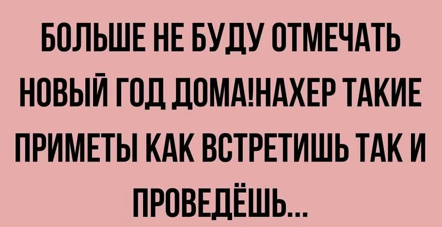 БОЛЬШЕ НЕ БУДУ ОТМЕЧАТЬ НОВЫЙ ПШ ДОМАШАХЕР ТАКИЕ ПРИМЕТЫ КАК ВВТРЕТИШЬ ТАК И ПРОВЕДЁШЬ
