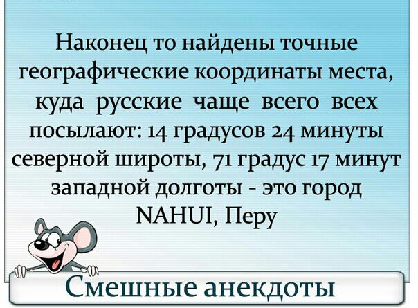 Наконец то найдены точные географические координаты места куда русские чаще всего всех посылают 14 градусов 24 минуты северной широты 71 градус 17 минут западной долготы это город МАНШ Перу СМСШНЬ1Е анекдоты
