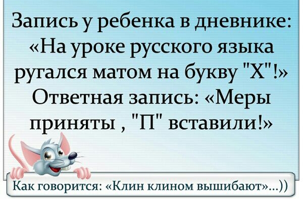 Запись у ребенка в дневнике На уроке русского языка ругался матом на букву Х Ответная запись Меры приняты П вставили Ёід А Как говорится Клин клином вышибают