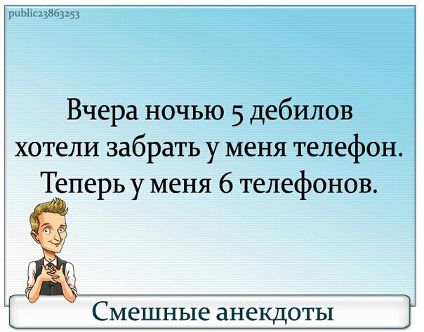 м и Вчера ночью 5 дебилов хотели забрать у меня телефон Теперь у меня 6 телефонов Смешные анекдоты