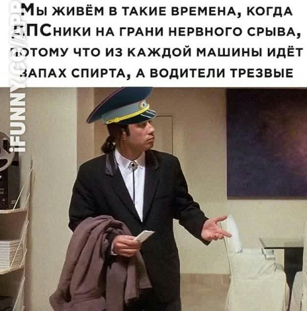 Мы живем в ТАКИЕ ВРЕМЕНА КОГДА _ЦПСники НА ГРАНИ нервного СРЫВА потому что из КАЖДОЙ мдшины идЁт АПАХ СПИРТА А водители трезвые