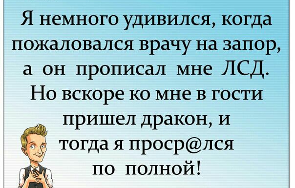 Я немного удивился когда пожаловался врачу на запор а он прописал мне ЛСД Но вскоре ко мне в гости пришел дракон и тогда я просрлся г по полной