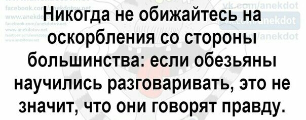 Никогда не обижайтесь на оскорбления со стороны большинства если обезьяны научились разговаривать это не значит что они говорят правду