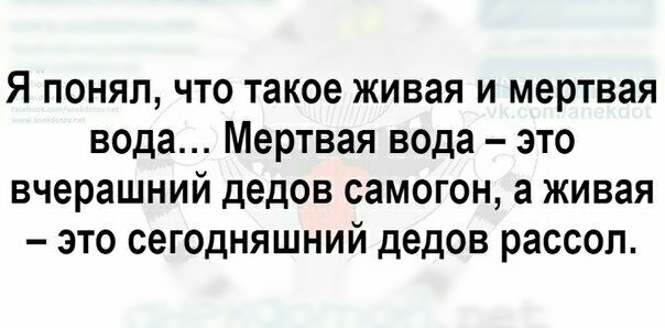 Я понял что такое живая и мертвая вода Мертвая вода это вчерашний дедов самогон а живая это сегодняшний дедов рассол