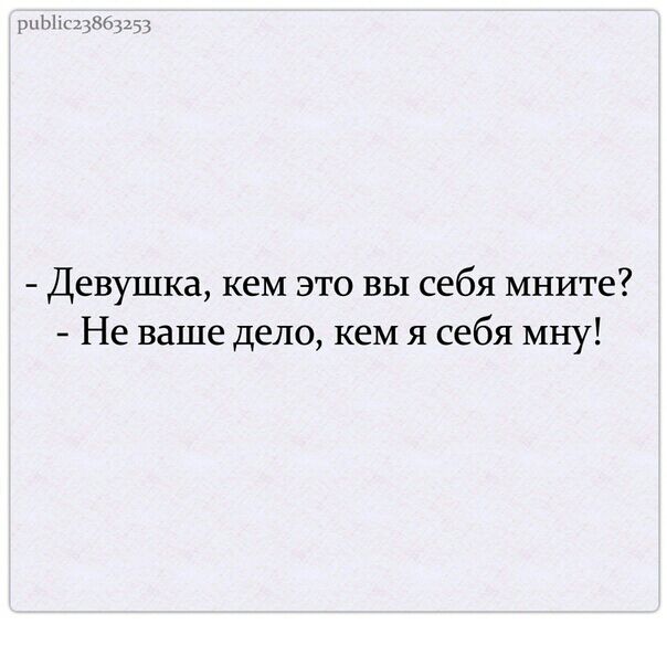 ыц ам Девушка кем это вы себя мните Не ваше дело кем я себя мну