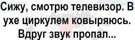 Сижу смотрю телевизор В ухе циркулем ковыряюсь Вдруг звук пропал